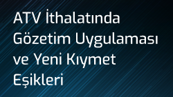 ATV İthalatında Gözetim Uygulaması ve Yeni Kıymet Eşikleri