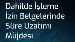 Dahilde İşleme İzin Belgelerinde Süre Uzatımı Müjdesi