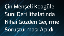 Çin Menşeli Koagüle Suni Deri İthalatında Nihai Gözden Geçirme Soruşturması Açıldı