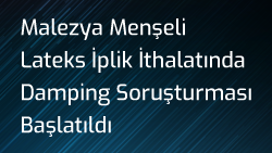 Malezya Menşeli Lateks İplik İthalatında Damping Soruşturması Başlatıldı