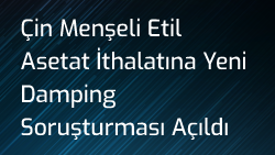 Çin Menşeli Etil Asetat İthalatına Yeni Damping Soruşturması Açıldı