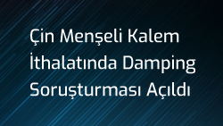 Çin Menşeli Kalem İthalatında Damping Soruşturması Açıldı