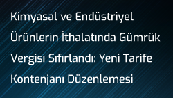 Kimyasal ve Endüstriyel Ürünlerin İthalatında Gümrük Vergisi Sıfırlandı: Yeni Tarife Kontenjanı Düzenlemesi