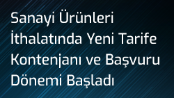 Sanayi Ürünleri İthalatında Yeni Tarife Kontenjanı ve Başvuru Dönemi Başladı